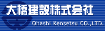 勴݊ - Ohashi Kensetsu CO.,Ltd. -